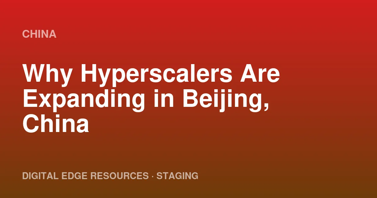 Why Hyperscalers Are Expanding in Beijing, China