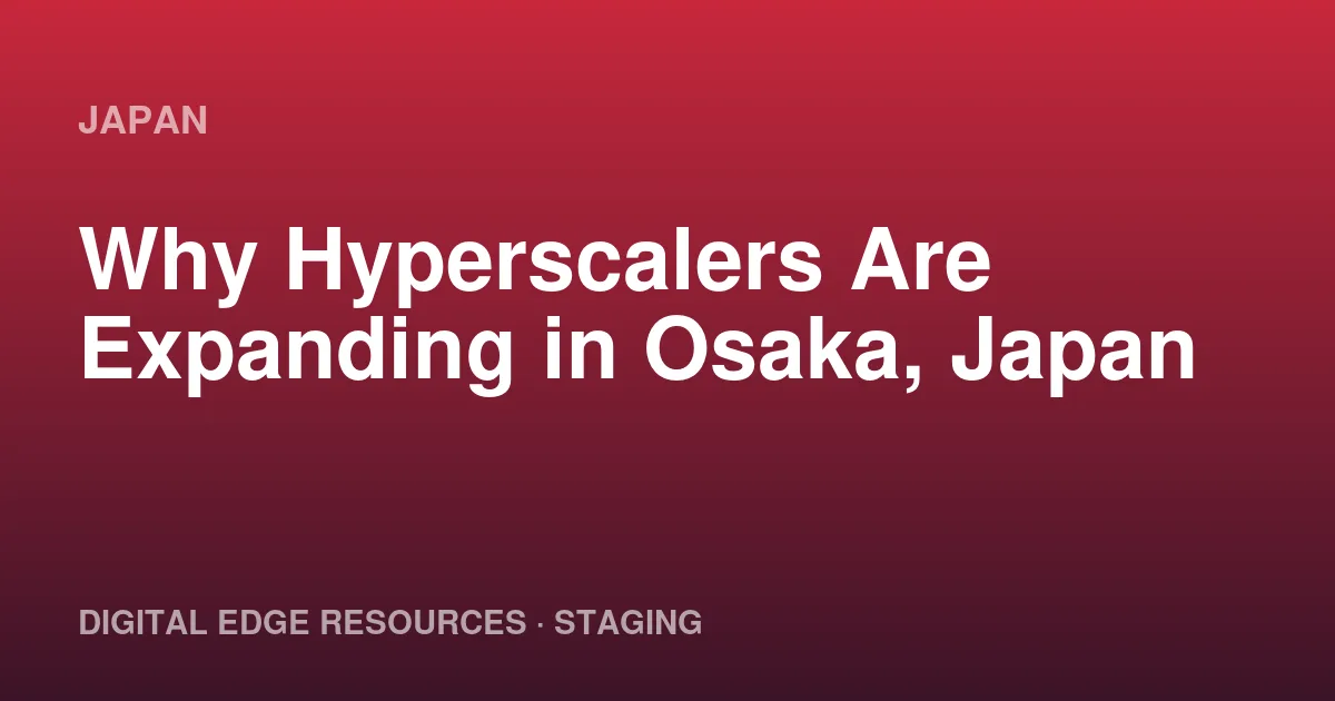 Why Hyperscalers Are Expanding in Osaka, Japan