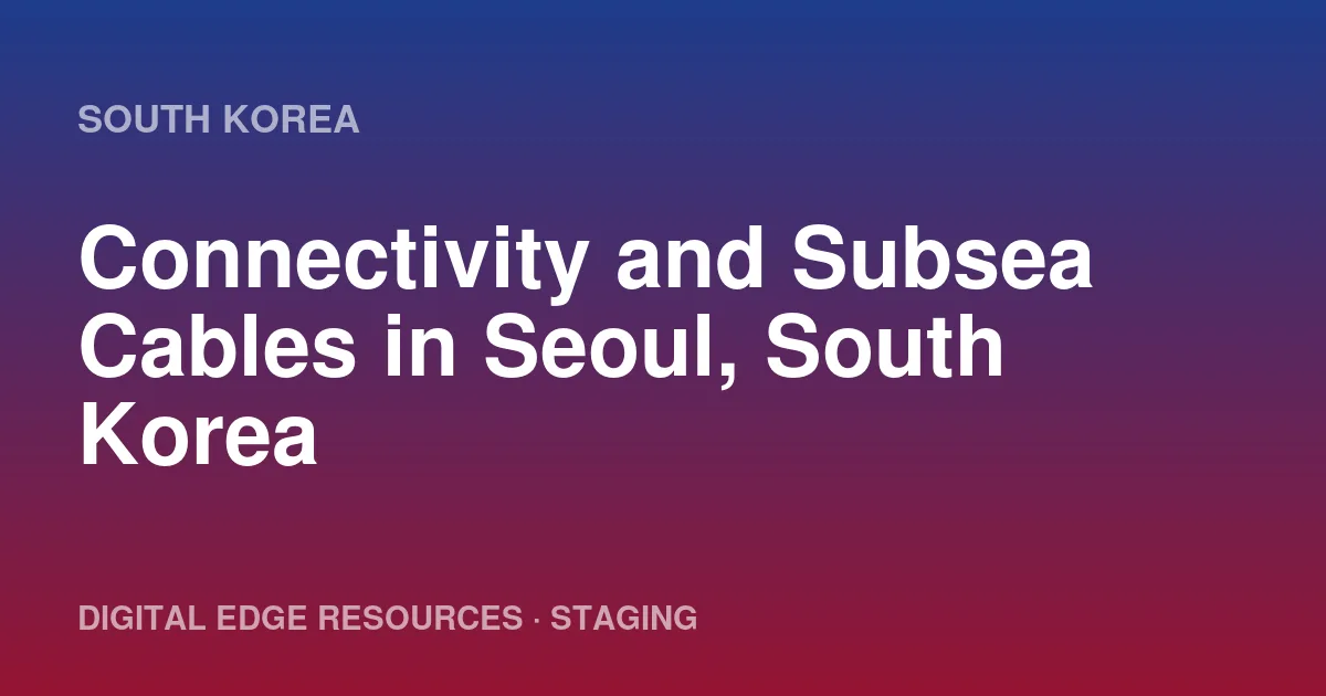 Connectivity and Subsea Cables in Seoul, South Korea